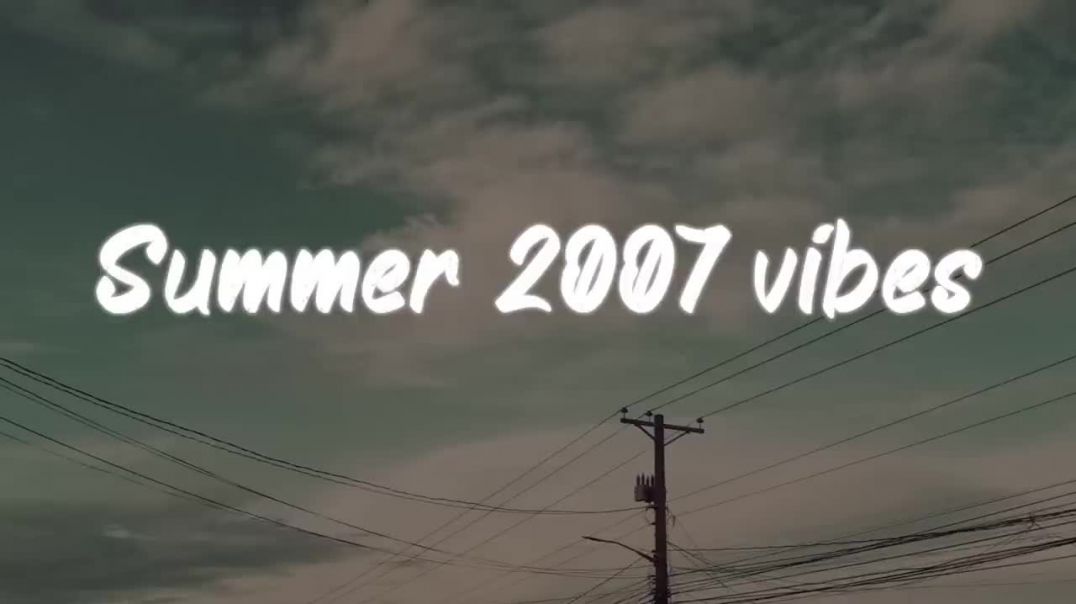 summer 2007 vibes _ nostalgia playlist